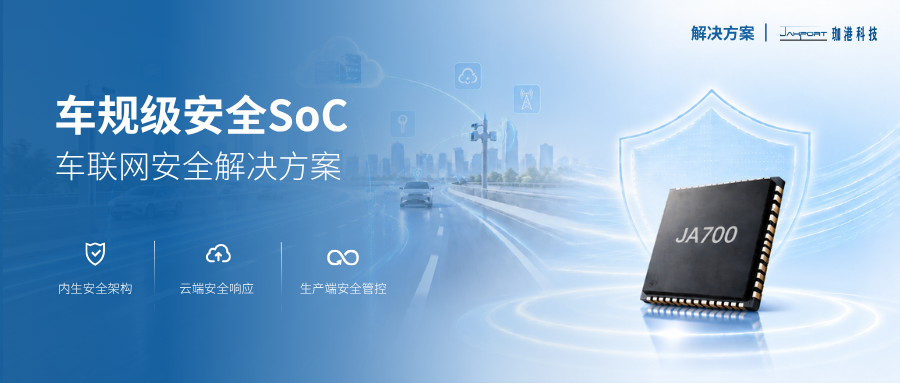 解决方案 | 车联网安全的硬件锚点:车规级安全SoC JA700